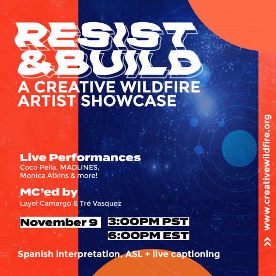 A blue and red promo poster that reads Resist and Build. A creative wildfire artist showcase. Live performances by Coco Peila, MADLINES, Monica Atkins and More. Mc'd by Layel Camargo and Tre Vasquez. November 9 at 3pm pst. Spanish Interpretation ASL and Live Captioning.