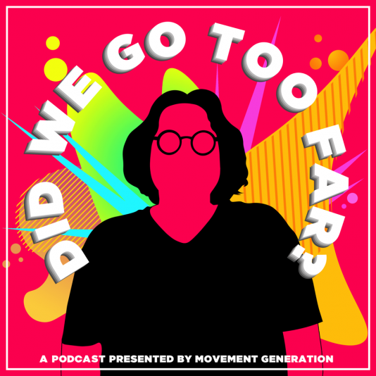 a colorful graphic that says "Did We Go Too Far?" in bold white 3D letters create a semi circle over a figure sillouetted in black & vibrant red. Layel is centered in the graphic, has black hair & black round glasses. colorful blobs, sharp shapes, and circles with gradients and stripes burst out from behind them. the bottom says "a podcast presented by Movement Generation.